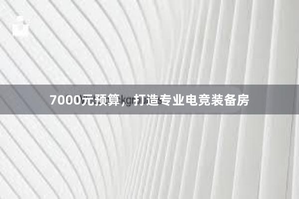 7000元预算，打造专业电竞装备房