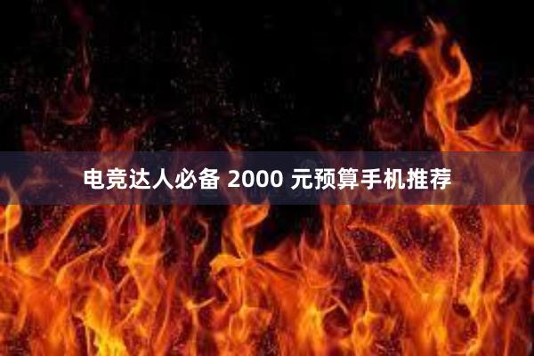 电竞达人必备 2000 元预算手机推荐