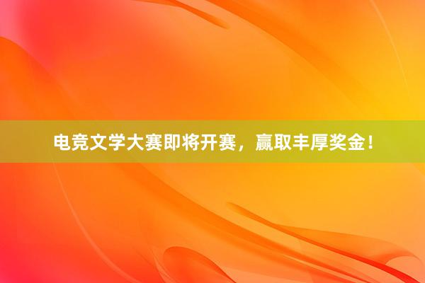 电竞文学大赛即将开赛，赢取丰厚奖金！