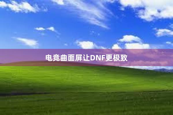 电竞曲面屏让DNF更极致