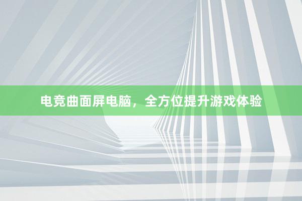 电竞曲面屏电脑，全方位提升游戏体验