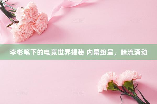 李彬笔下的电竞世界揭秘 内幕纷呈，暗流涌动