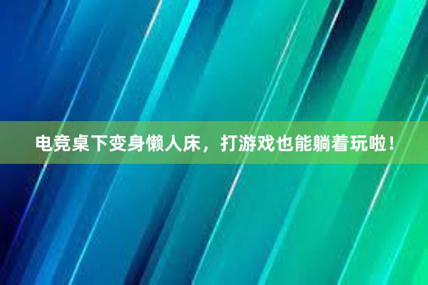 电竞桌下变身懒人床，打游戏也能躺着玩啦！