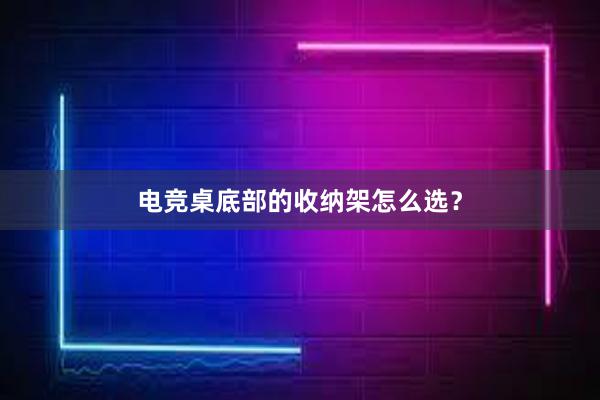 电竞桌底部的收纳架怎么选？