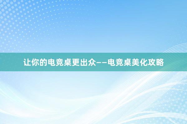 让你的电竞桌更出众——电竞桌美化攻略