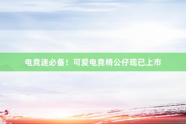 电竞迷必备！可爱电竞椅公仔现已上市