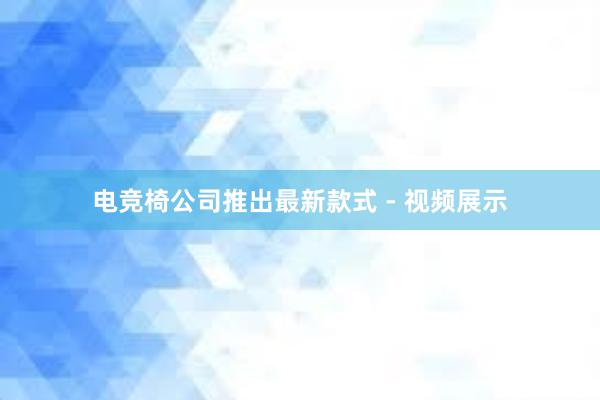 电竞椅公司推出最新款式 - 视频展示