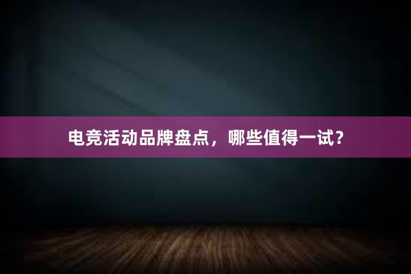 电竞活动品牌盘点，哪些值得一试？