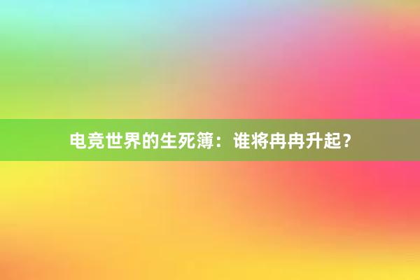 电竞世界的生死簿：谁将冉冉升起？