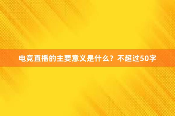 电竞直播的主要意义是什么？不超过50字