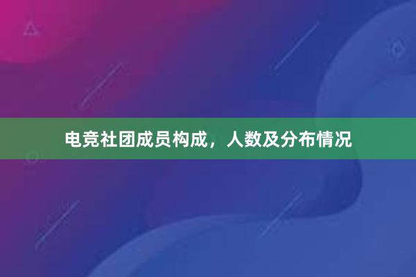 电竞社团成员构成，人数及分布情况