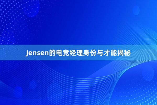 Jensen的电竞经理身份与才能揭秘