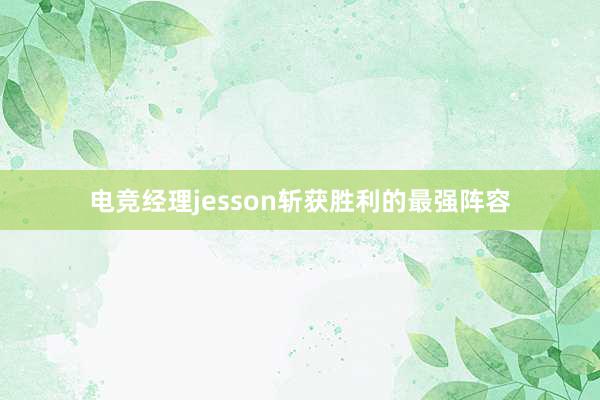 电竞经理jesson斩获胜利的最强阵容