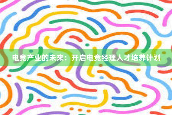 电竞产业的未来：开启电竞经理人才培养计划