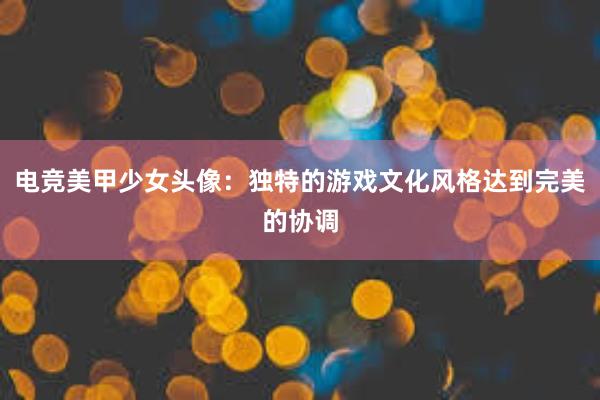 电竞美甲少女头像：独特的游戏文化风格达到完美的协调