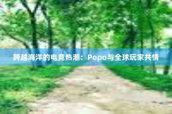 跨越海洋的电竞热潮：Popo与全球玩家共情