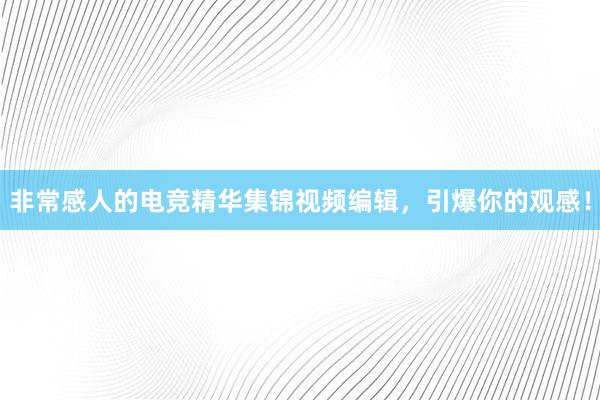 非常感人的电竞精华集锦视频编辑，引爆你的观感！