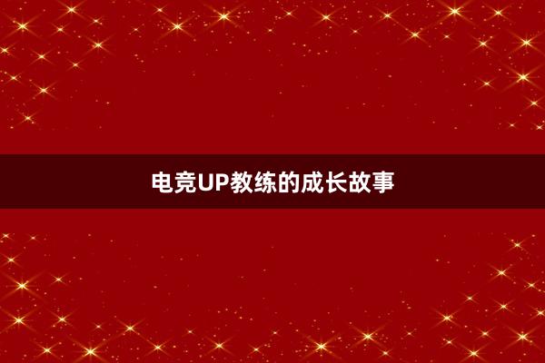 电竞UP教练的成长故事