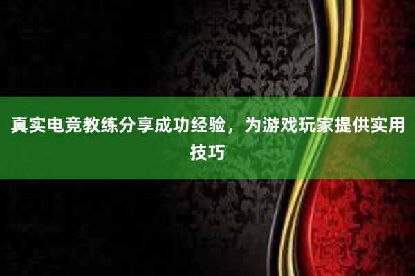 真实电竞教练分享成功经验，为游戏玩家提供实用技巧