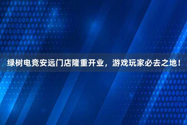 绿树电竞安远门店隆重开业，游戏玩家必去之地！