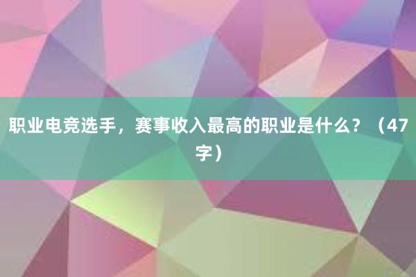 职业电竞选手，赛事收入最高的职业是什么？（47字）