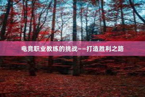 电竞职业教练的挑战——打造胜利之路