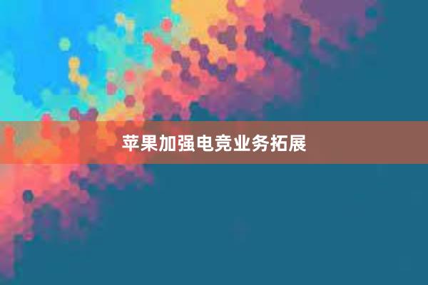 苹果加强电竞业务拓展