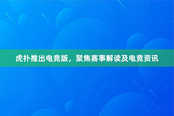 虎扑推出电竞版，聚焦赛事解读及电竞资讯