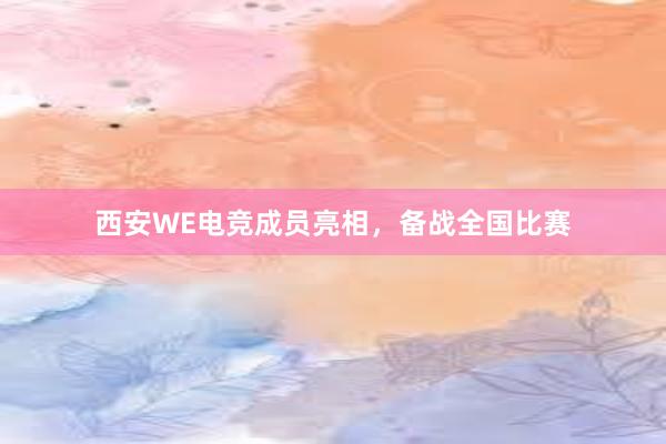 西安WE电竞成员亮相，备战全国比赛