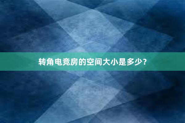 转角电竞房的空间大小是多少？