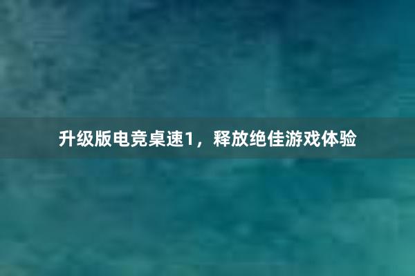 升级版电竞桌速1，释放绝佳游戏体验