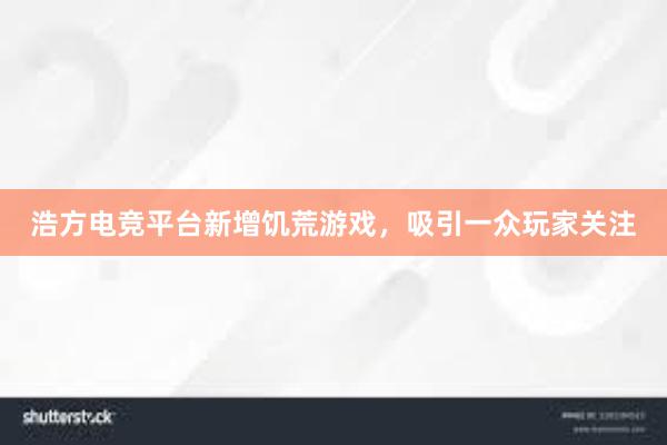 浩方电竞平台新增饥荒游戏，吸引一众玩家关注