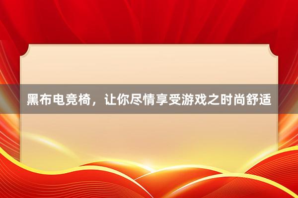 黑布电竞椅，让你尽情享受游戏之时尚舒适